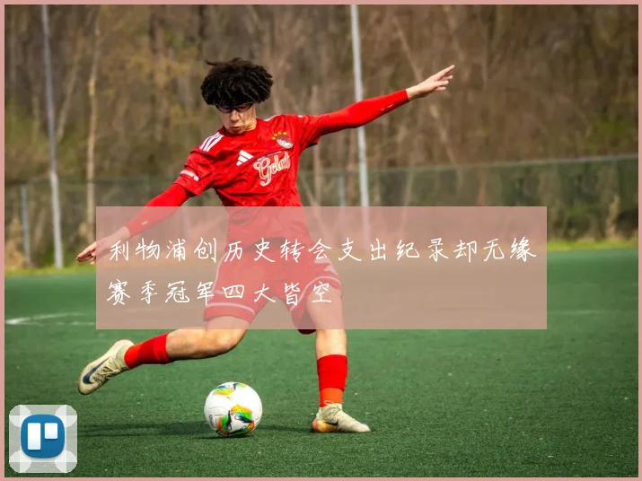 利物浦创历史转会支出纪录却无缘赛季冠军四大皆空