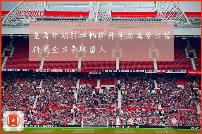 皇马计划引回帕斯并考虑高价出售科莫全力争取留人