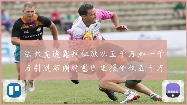 法尔克透露拜仁欲以五千万加一千万引进布朗对塞巴里报价仅五千万