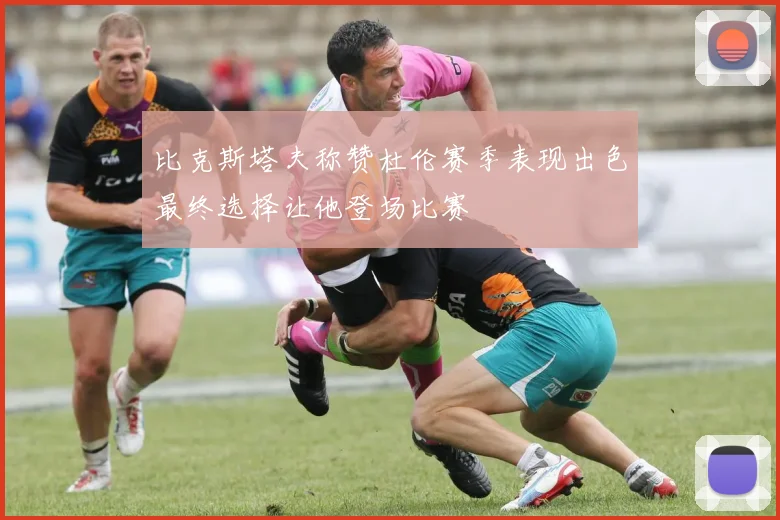 比克斯塔夫称赞杜伦赛季表现出色最终选择让他登场比赛