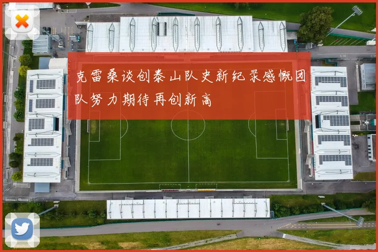 克雷桑谈创泰山队史新纪录感慨团队努力期待再创新高