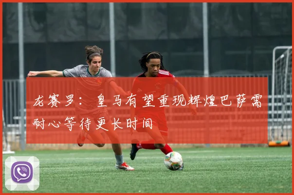 龙赛罗：皇马有望重现辉煌巴萨需耐心等待更长时间