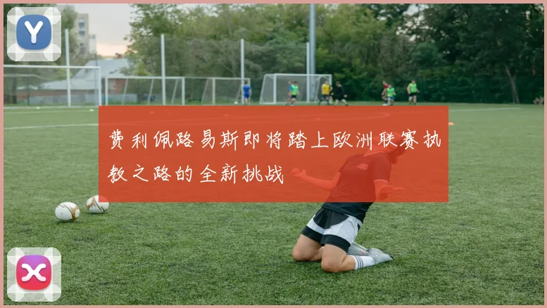 费利佩路易斯即将踏上欧洲联赛执教之路的全新挑战