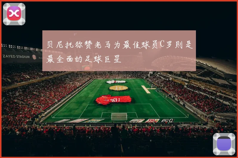 贝尼托称赞老马为最佳球员C罗则是最全面的足球巨星
